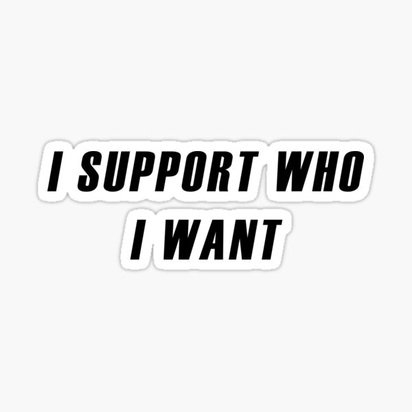 I SUPPORT WHO I WANT INDEPENDENT DECISION POLITICAL Sticker