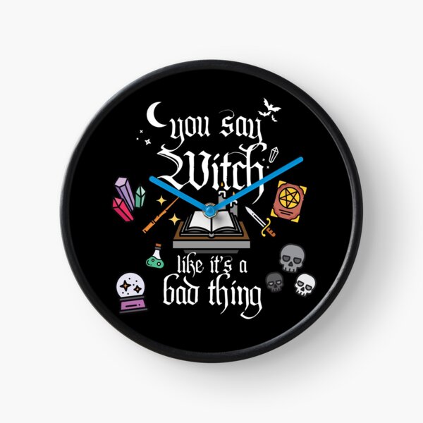 You say witch like it's a bad thing! Clock