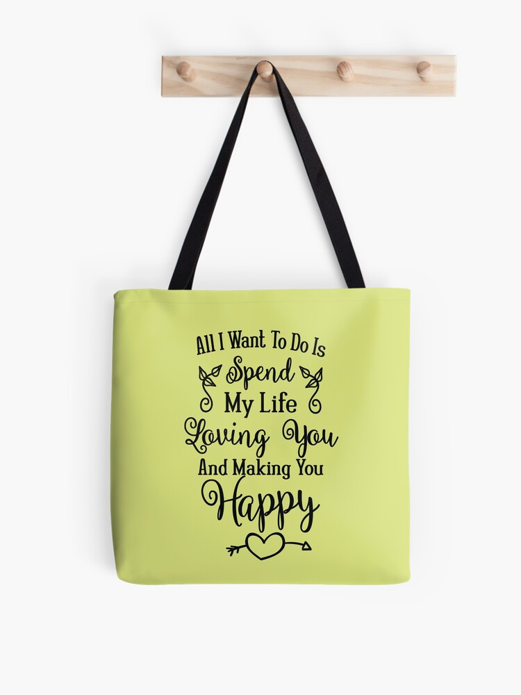 All I Want To Do Is Spend My Life Loving You Making You Happy Love Quote Valentine S Day Gift Anniversary Present Tote Bag For Sale By Byzmo Redbubble