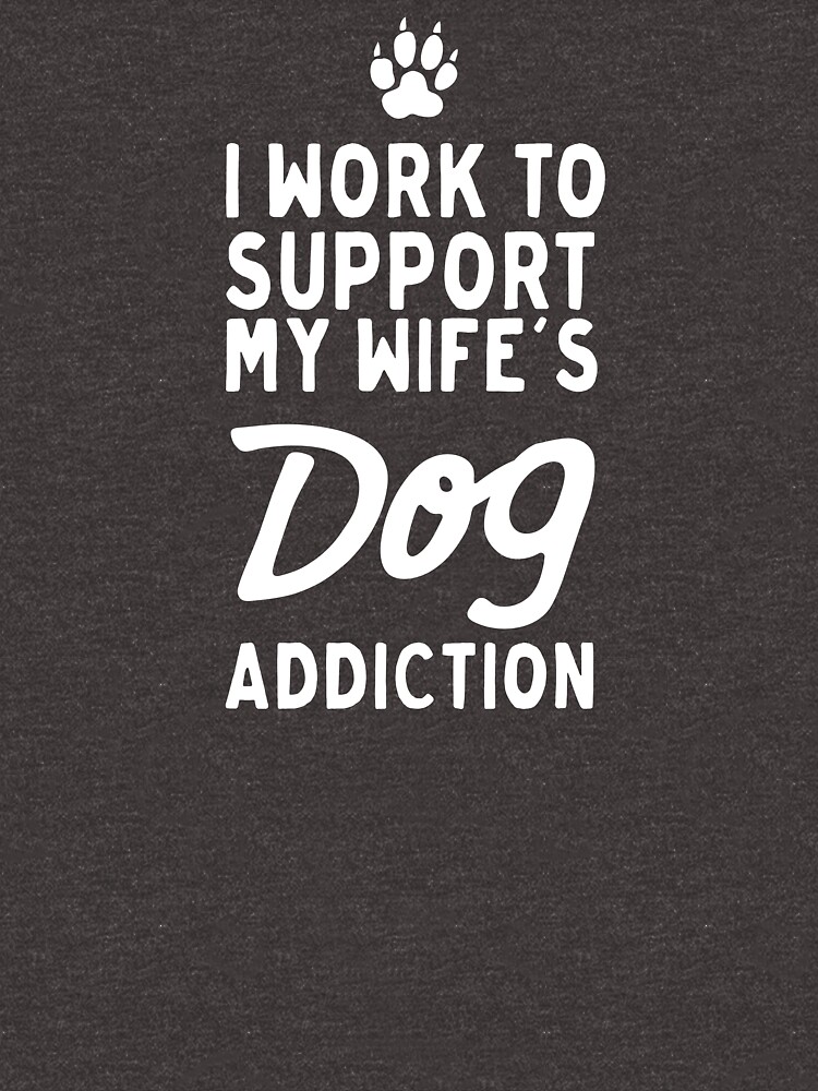 I work to support my wife s dog addiction husband' Men's T-Shirt