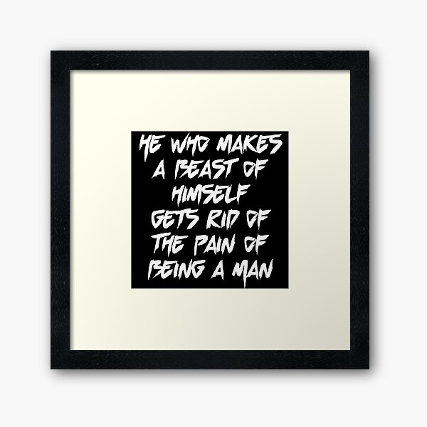 Item preview, He Who Makes A Beast Of Himself Gets Rid Of The Pain Of Being A Man designed and sold by everything-shop.