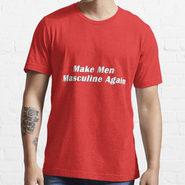 Make Men Masculine Again Shirt Normalize Masculinity 