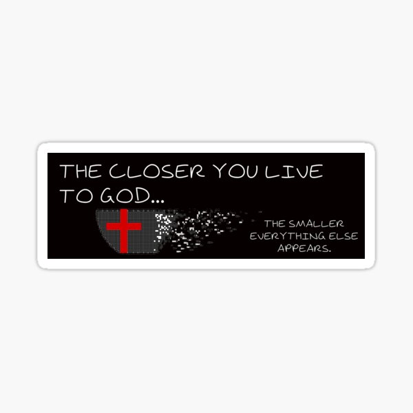 The Closer You Live To God, The Smaller Things Appear Sticker