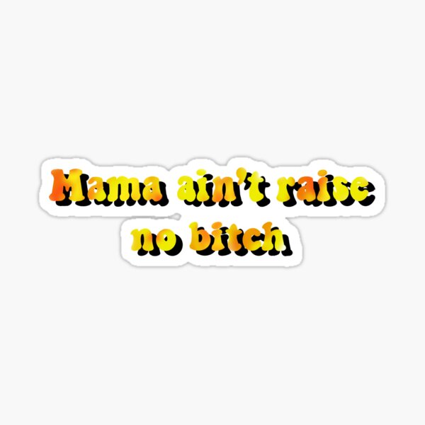 Mama ain’t raise no bitch Sticker