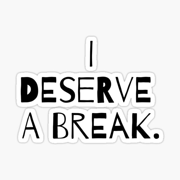 You Deserve A Break Quotes Saying Taglines Words Funny Inspirational Life Love Short Positive Best Cute Inspirational Romantic Short Cool Sweet Caring Crazy Heart Touching Sticker By Iwantquotes Redbubble