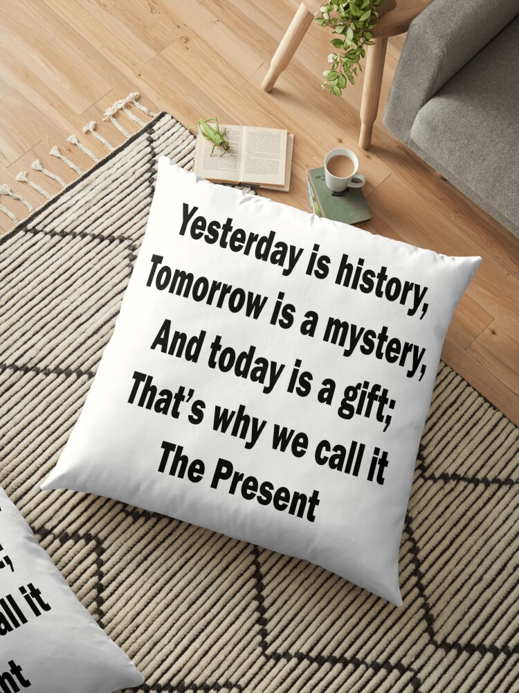 Yesterday Is History Tomorrow Is A Mystery But Today's A Gift Cushion Cover 