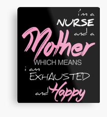 I'M A NURSE AND A MOTHER WHICH MEANS I AM EXHAUSTED AND HAPPY Metal Print