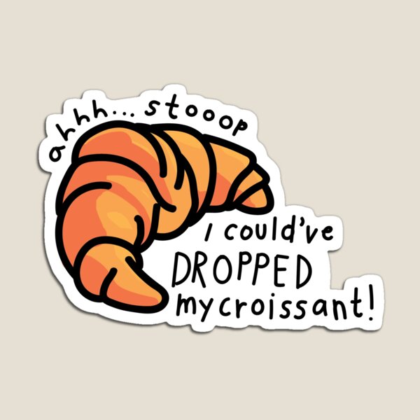 Ah Stop I Could've Dropped My Croissant Ah Stop I Couldve Dropped My Croissant Magnets | Redbubble