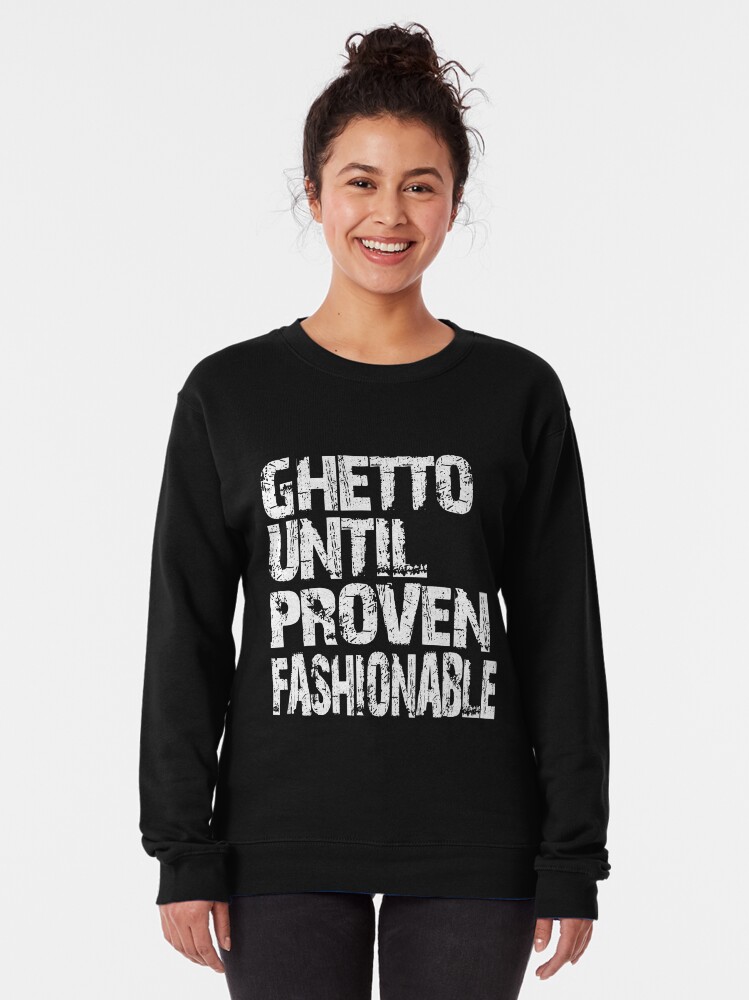 ghetto until proven fashionable sweatshirt