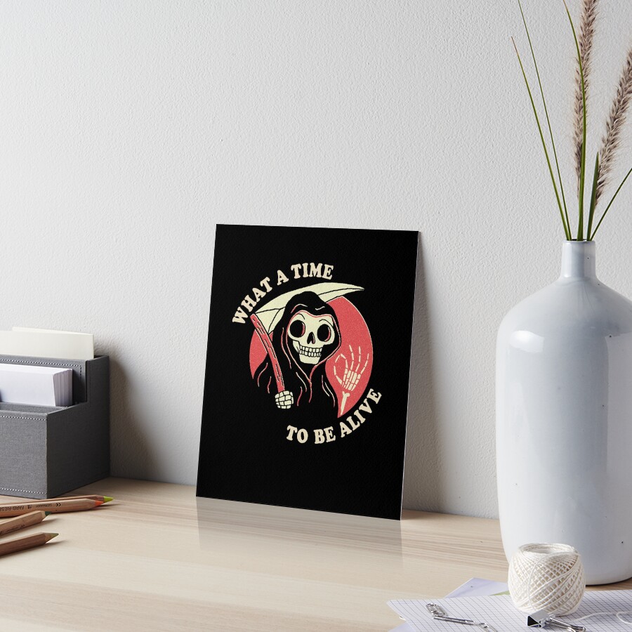 What A Time To Be Alive Art Board Print