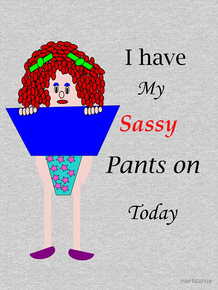 I have my sassy pants on today by martisanne