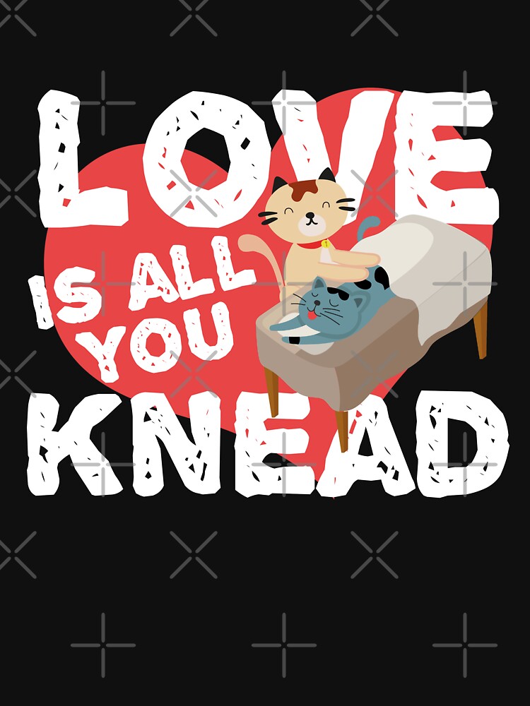 "All You Knead Is Love - Funny Cat Kitten Heart" T-shirt by PrintPress ...
