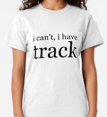 i can't, i have track Classic T-Shirt