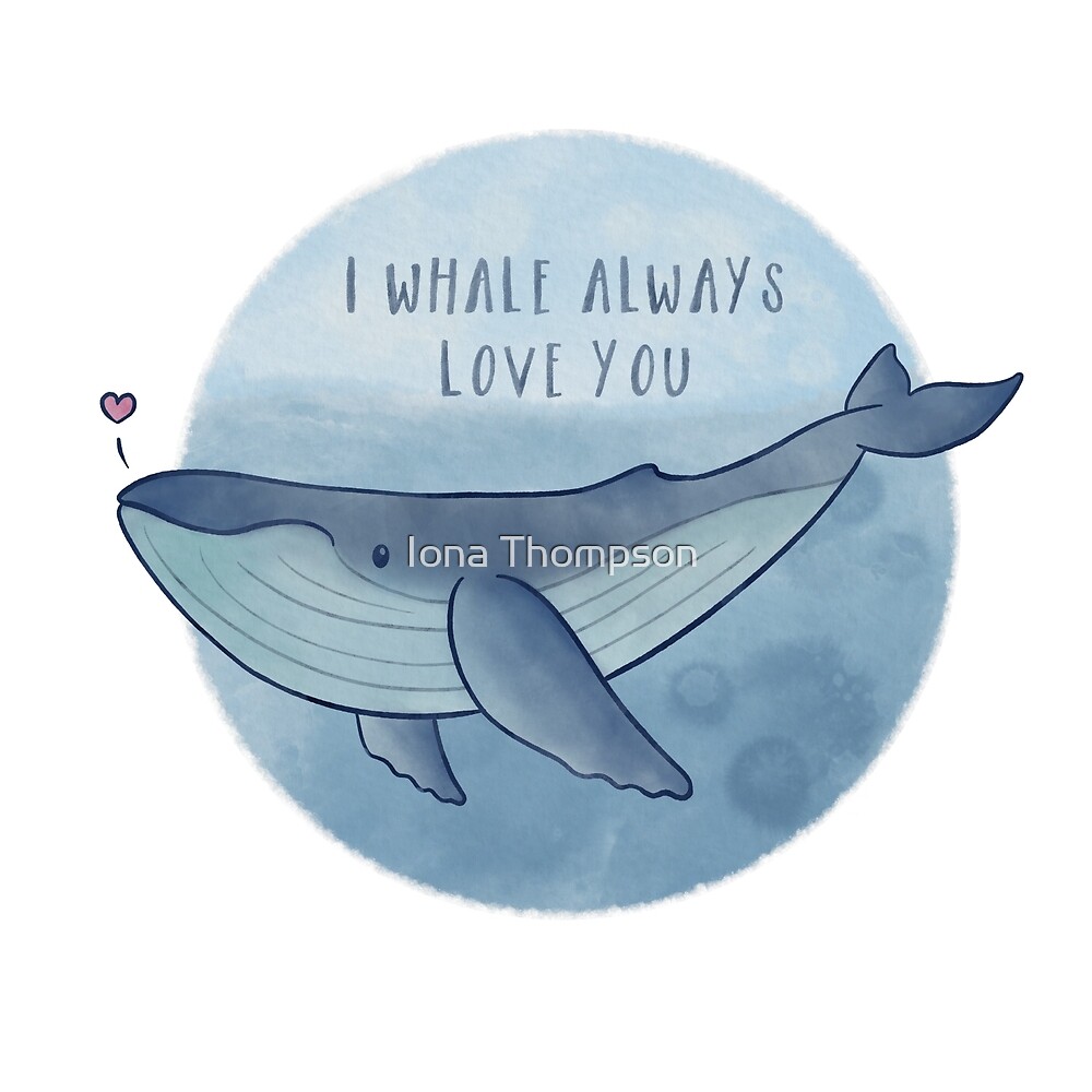 "I Whale Always Love You" by Iona Thompson | Redbubble