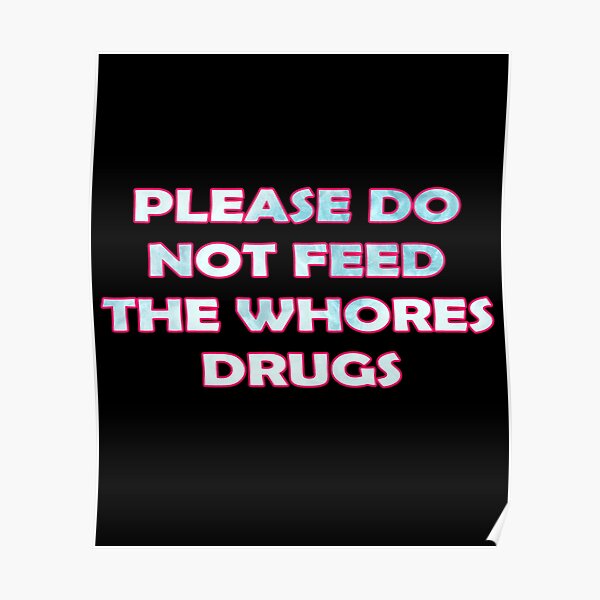 PLEASE DO NOT FEED THE WHORE DRUGS Poster