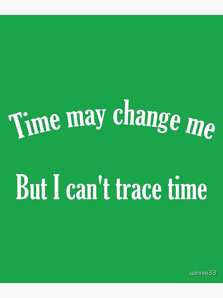 "Time may change me But I can't trace time" Poster by winnie33