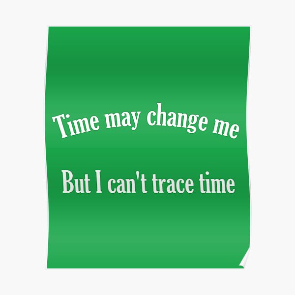 "Time may change me But I can't trace time" Poster by winnie33