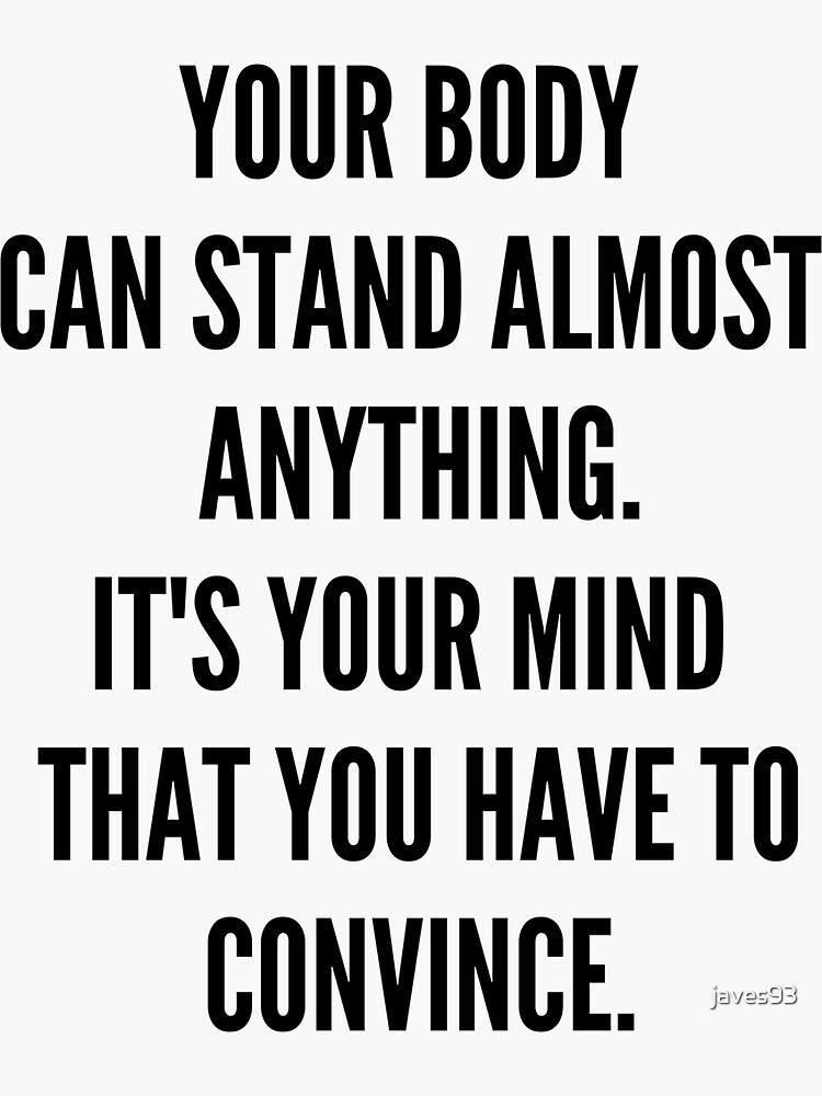 "Your body can stand almost anything. It's your mind that you have to