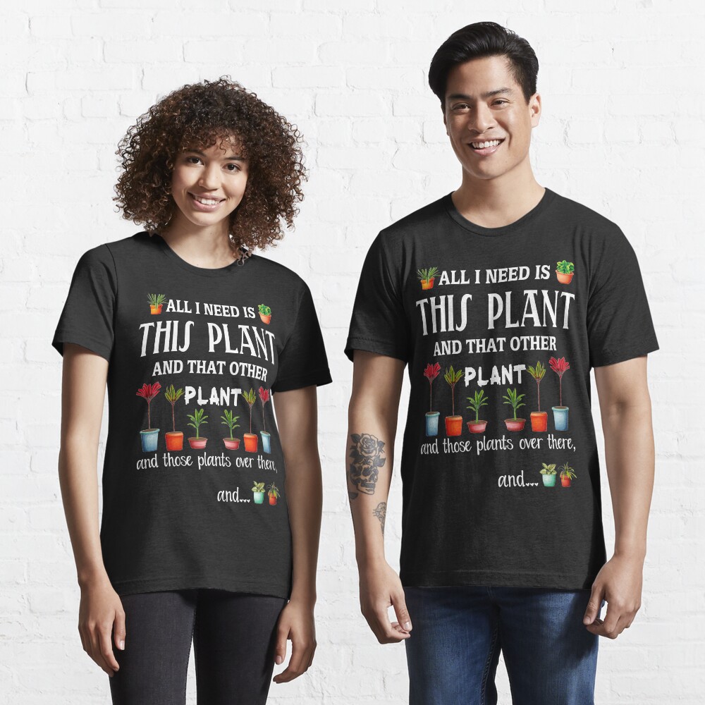 All I Need is this Plant and that other plant Essential T-Shirt