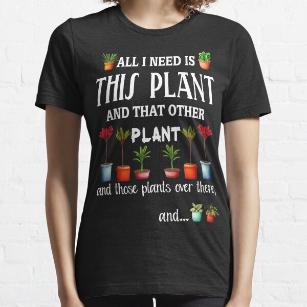 All I Need is this Plant and that other plant Essential T-Shirt