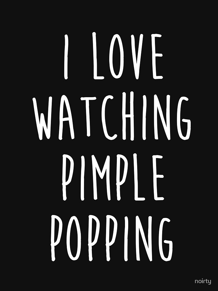 I Love Watching Pimple Popping Funny Dermatology T Shirt I Love Watching Pimple Popping Funny Dermatology T Shirt