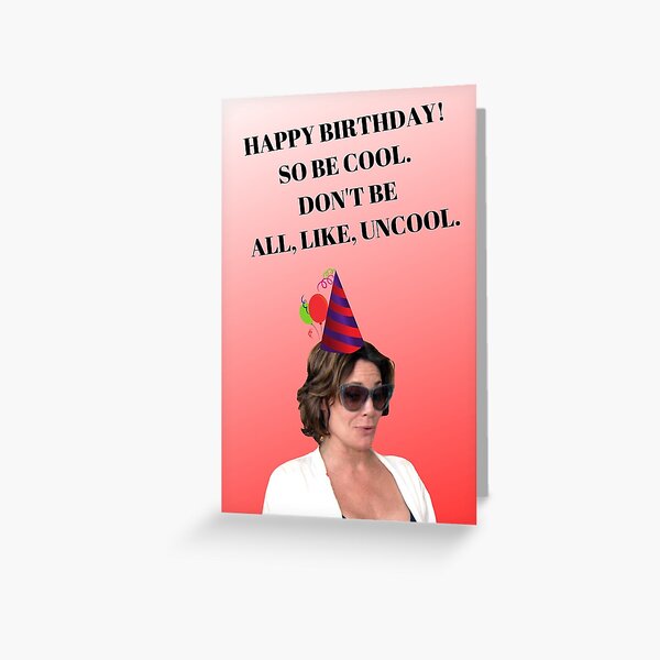 The Real Housewives of New York City Quotes, Happy birthday card, So be cool. Don&amp;#39;t be all, like, uncool. Countess Luann de Lesseps Greeting Card