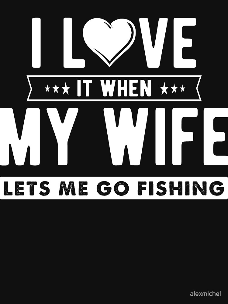  Funny I Love It When My Wife Lets Me Go Fishing T