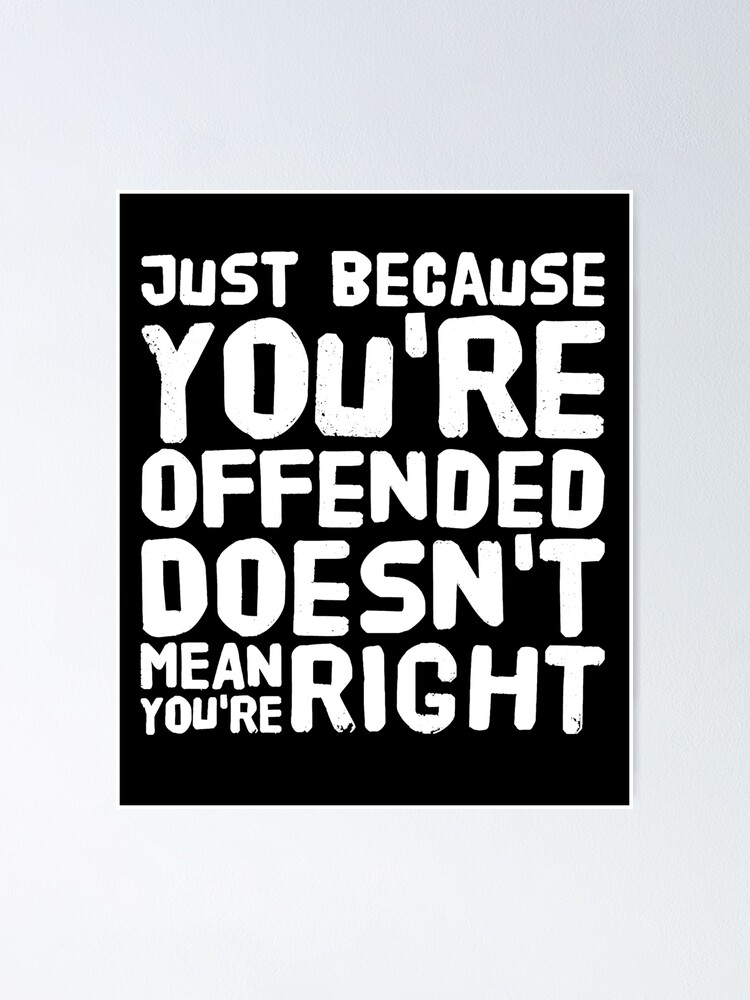 Just because youre offended doesnt mean youre right