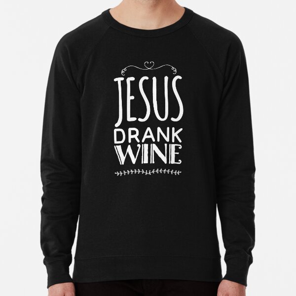 jesus drank wine sweatshirt