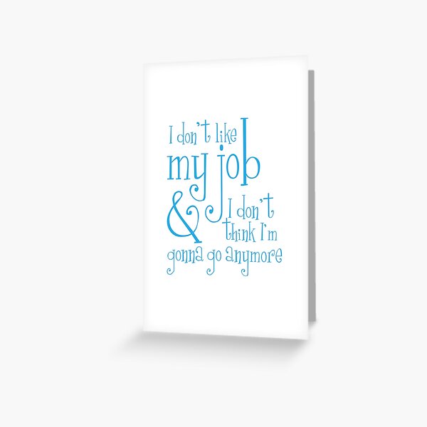 I don't like my job & I don't think I'm gonna go anymore Greeting Card