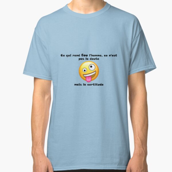 Ce qui rend fou l'homme, ce n'est pas le doute mais la certitude (proverbe français) T-shirt classique