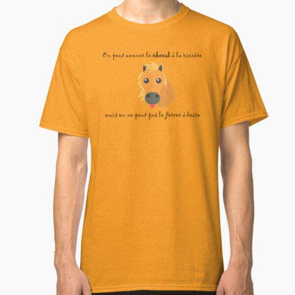 On peut amener le cheval à la rivière, mais on ne peut pas le forcer à boire (proverbe français) T-shirt classique