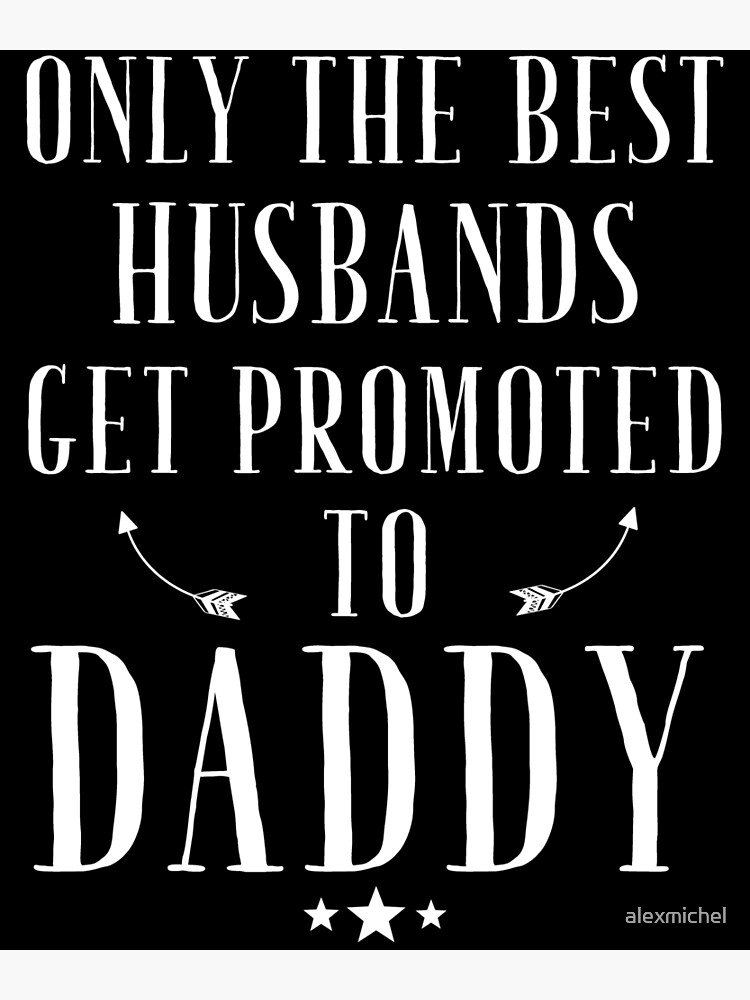 only the best husbands get promoted to dad