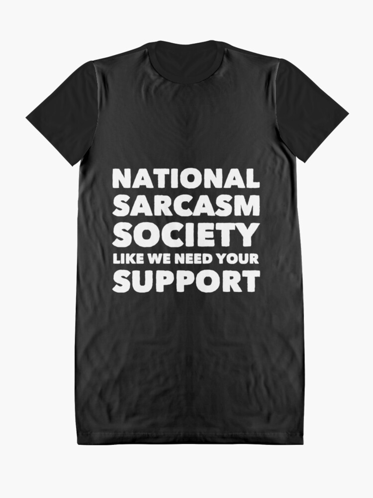 National Sarcasm Society Like We Need Your Support Graphic T Shirt Dress For Sale By 