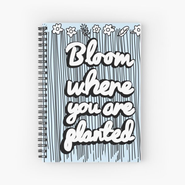 BLOOM WHERE YOURE PLANTED Dresses Spiral Notebook