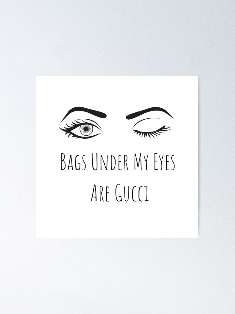 Bags under my eyes are Gucci \