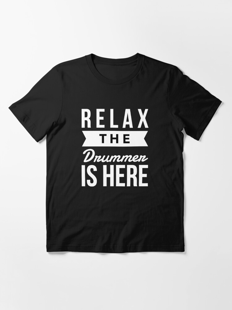 relax the drummer is here t shirt