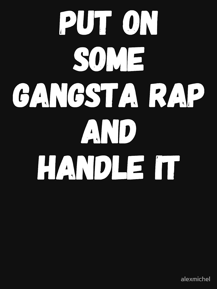 "Put on some gangsta rap and handle it" T-shirt by alexmichel | Redbubble