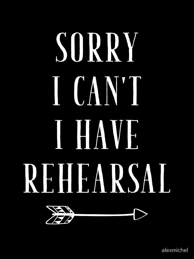 Sorry I can't I have Rehearsal - funny theatre lover by alexmichel