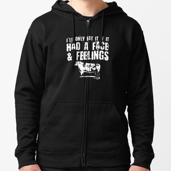 I'll Only Eat It If It Had a Face & Feelings Zipped Hoodie