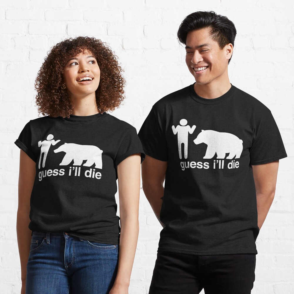 Guess I'll Die Classic T-Shirt