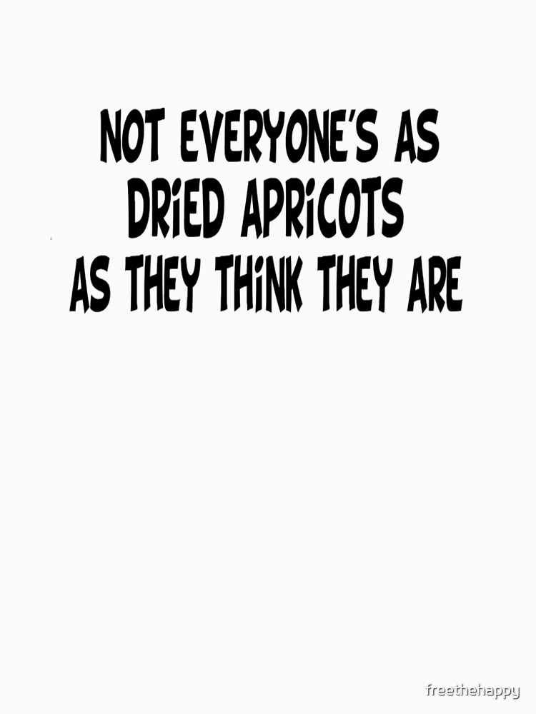 not everyone's as dried apricots shirt