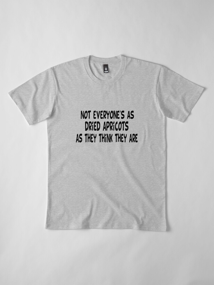 not everyone's as dried apricots shirt