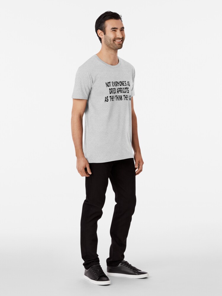 not everyone's as dried apricots shirt