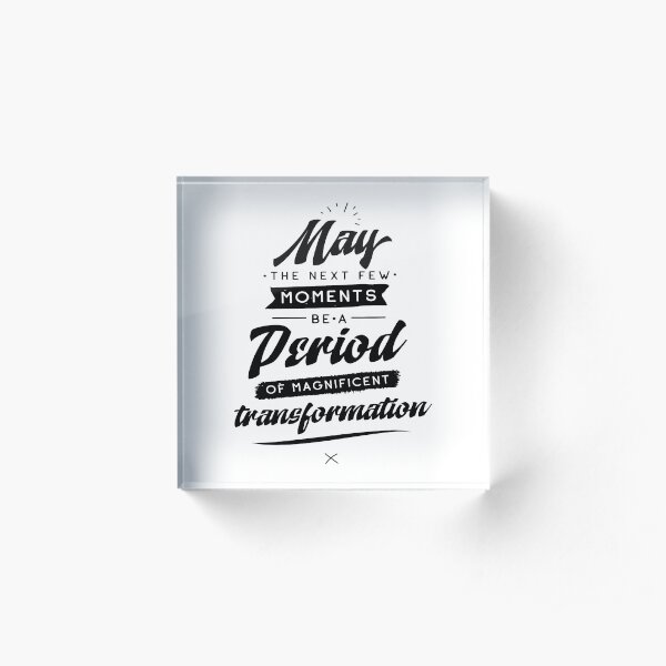 May The Next Few Moments Be A Period Of Magnificent Transformation Acrylic Block