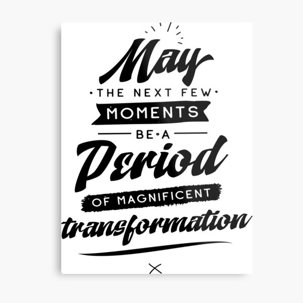 May The Next Few Moments Be A Period Of Magnificent Transformation Metal Print
