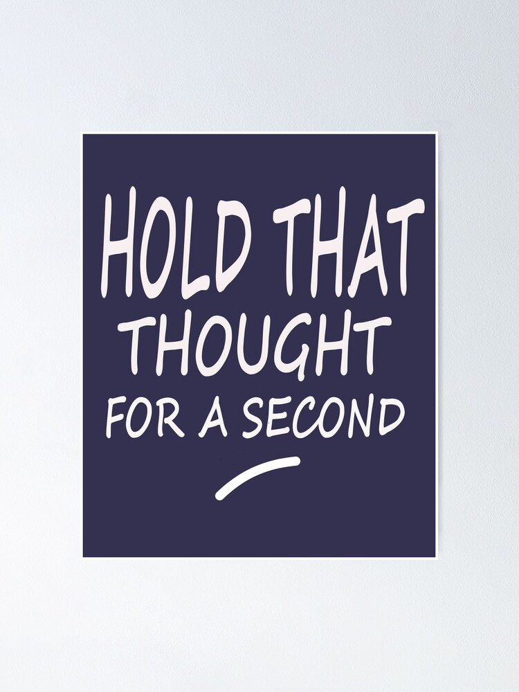 Hold That Thought For A Minute Funny Quote Gift T Shirt Poster By Eurekadesigns Redbubble