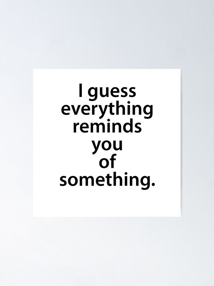 Quote- I Guess Everything You Of Something." Poster by azule1 | Redbubble