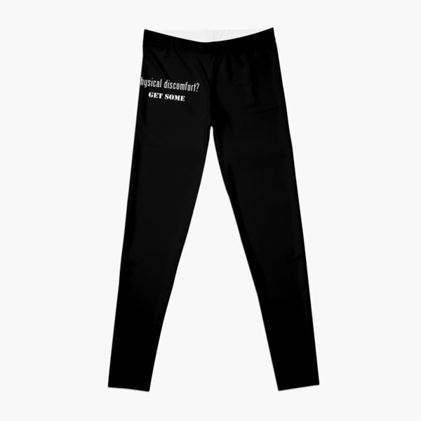 Physical Discomfort Get Some Leggings