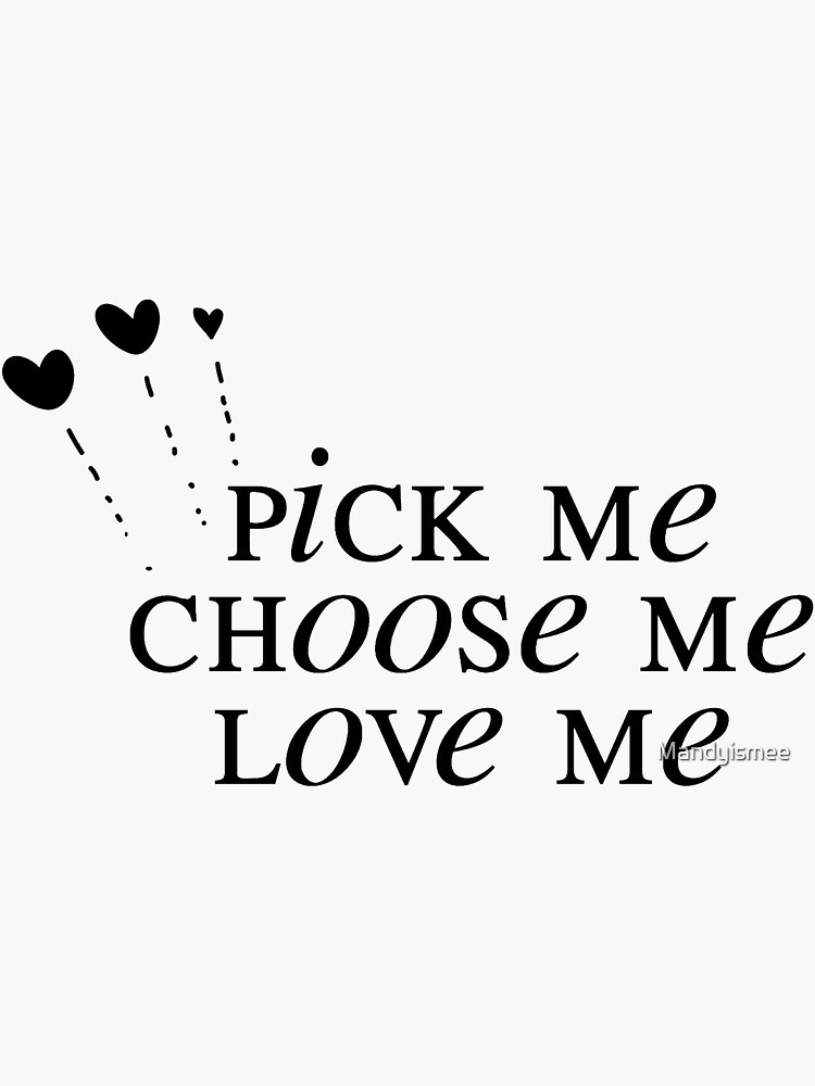 "Pick Me, Choose Me, Love Me" Sticker for Sale by Mandyismee Redbubble